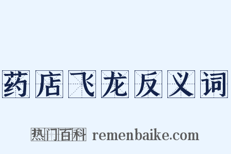 药店飞龙反义词是什么意思的图片